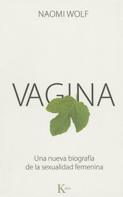 Vagina: Una Nueva Biografia de La Sexualidad Femenina by Naomi Wolf