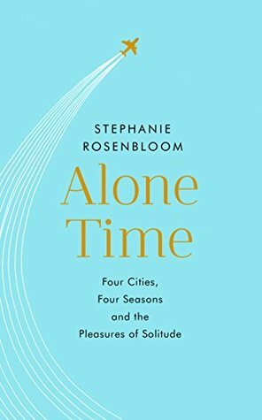 Alone Time: Four cities, Four Seasons and the Pleasures of Solitude by Stephanie Rosenbloom