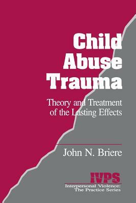 Child Abuse Trauma: Theory and Treatment of the Lasting Effects by John N. Briere