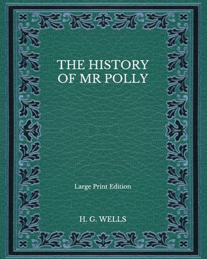 The History of Mr Polly - Large Print Edition by H.G. Wells