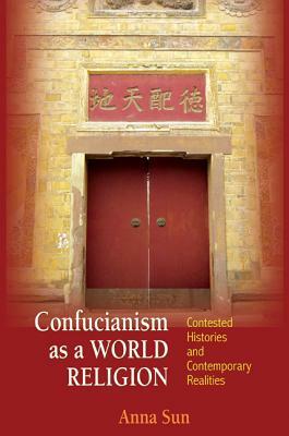 Confucianism as a World Religion: Contested Histories and Contemporary Realities by Anna Sun
