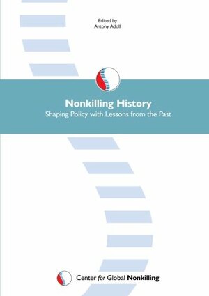 Nonkilling History: Shaping Policy with Lessons from the Past by Antony Adolf, Scott H. Bennett, Glenn D. Paige, Ravindra Kumar, Robert Jacob, Kazuyo Yamane, Chipamong Chowdhury, Israel Sanmartxedn, Roxanne Dunbar-Ortiz, Martha A. Ebbesen, Ira Chernus, Howard Zinn