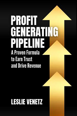 Profit Generating Pipeline: A Proven Formula to Earn Trust and Drive Revenue by Leslie Venetz