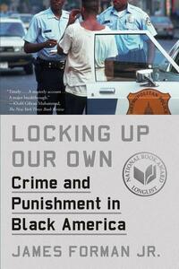 Locking Up Our Own: Crime and Punishment in Black America by James Forman Jr.