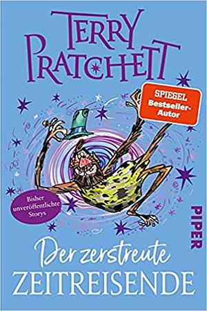 Der zerstreute Zeitreisende: Storys | 17 bisher unveröffentlichte, liebevoll illustrierte Kurzgeschichten vom Großmeister der Funny Fantasy by Terry Pratchett