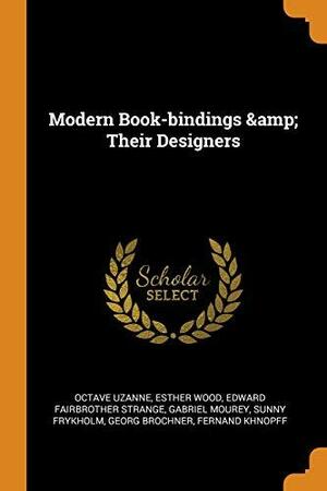 Modern Book-Bindings &amp; Their Designers by Octave Uzanne, Esther Wood, Edward Fairbrother Strange