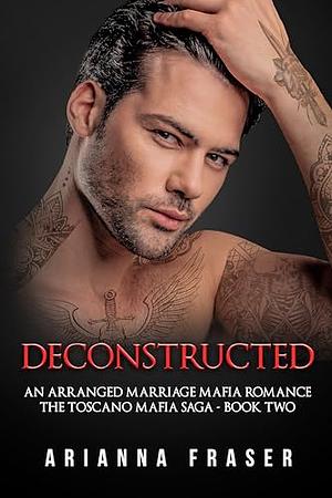 Deconstructed - An Arranged Marriage Mafia Romance: The Toscano Mafia Saga by Arianna Fraser