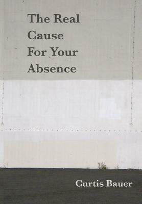 The Real Cause for Your Absence by Curtis Bauer