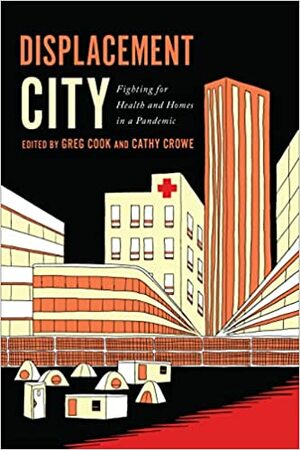 Displacement City: Fighting for Health and Homes in a Pandemic by Cathy Crowe, Greg Cook