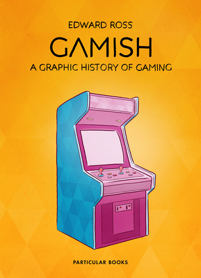 Gamish: A Graphic History of Gaming by Edward Ross