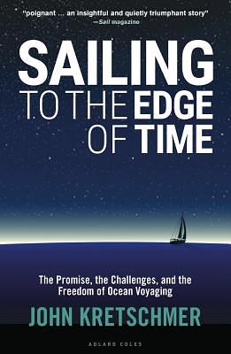 Sailing to the Edge of Time: The Promise, the Challenges, and the Freedom of Ocean Voyaging by John Kretschmer