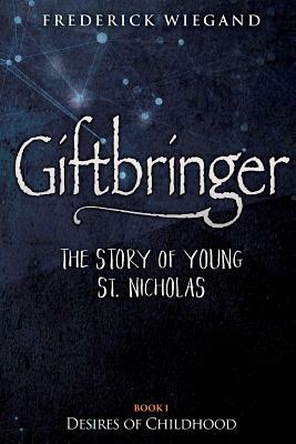 Giftbringer - The Story of Young St. Nicholas: Book I - Desires of Childhood by Frederick Wiegand