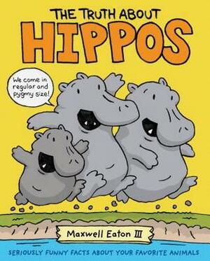 The Truth About Hippos: Seriously Funny Facts About Your Favorite Animals by Maxwell Eaton III