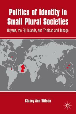 Politics of Identity in Small Plural Societies: Guyana, the Fiji Islands, and Trinidad and Tobago by S. Wilson