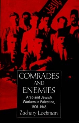 Comrades and Enemies: Arab and Jewish Workers in Palestine, 1906-1948 by Zachary Lockman