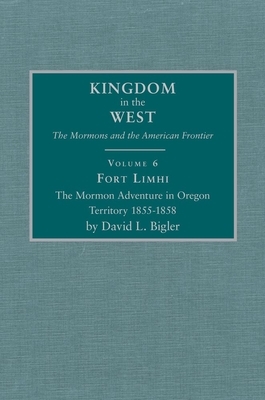 Fort Limhi, Volume 6: The Mormon Adventure in Oregon Territory 1855-1858 by David L. Bigler