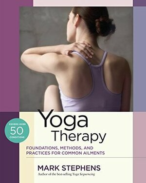 Yoga Therapy: Foundations, Methods, and Practices for Common Ailments by Mark Stephens