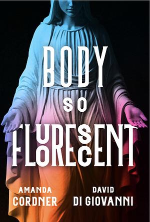 Body So Fluorescent by Amanda Cordner, David Di Giovanni