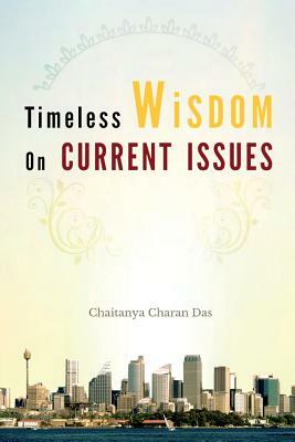 Timeless Wisdom on Current Issues by Chaitanya Charan Das