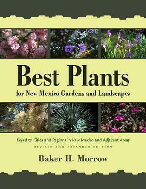 Best Plants for New Mexico Gardens and Landscapes: Keyed to Cities and Regions in New Mexico and Adjacent Areas, Revised and Expanded Edition by Baker H. Morrow