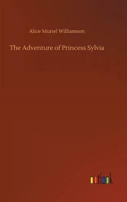 The Adventure of Princess Sylvia by Alice Muriel Williamson