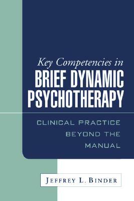 Key Competencies in Brief Dynamic Psychotherapy: Clinical Practice Beyond the Manual by Jeffrey L. Binder