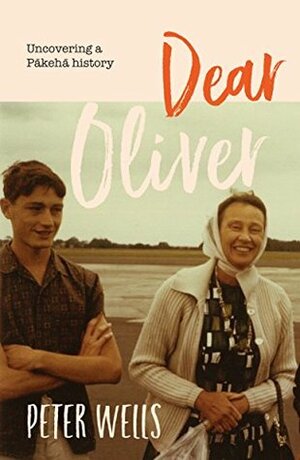 Dear Oliver: Uncovering a Pākehā History by Peter Wells