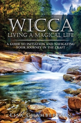 Wicca Living a Magical Life: A Guide to Initiation and Navigating Your Journey in the Craft by Lisa Chamberlain