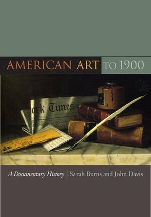 American Art to 1900: A Documentary History by Sarah Burns, John Davis
