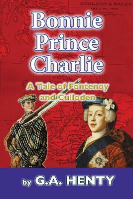 Bonnie Prince Charlie: A Tale of Fontenoy and Culloden by G.A. Henty