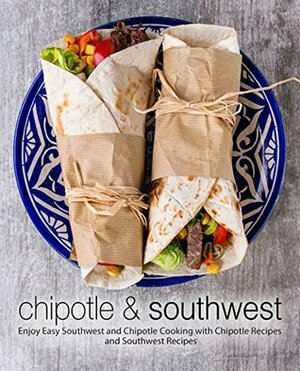 Chipotle & Southwest: Enjoy Easy Southwest and Chipotle Cooking with Chipotle Recipes and Southwest Recipes by BookSumo Press