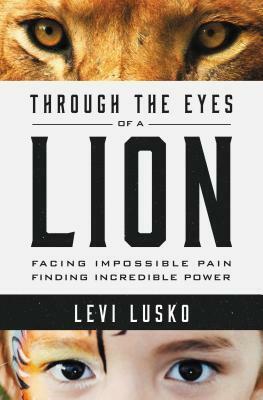 Through the Eyes of a Lion: Facing Impossible Pain, Finding Incredible Power by Steven Furtick, Levi Lusko