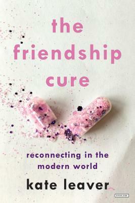 The Friendship Cure: Reconnecting in the Modern World by Kate Leaver