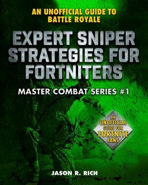 Expert Sniper Strategies for Fortniters: An Unofficial Guide to Battle Royale by Jason R. Rich