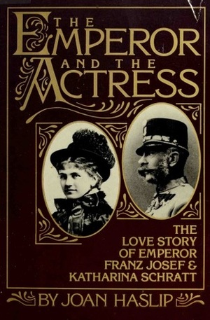 The Emperor & the Actress: The Love Story of Emperor Franz Josef & Katharina Schratt by Joan Haslip