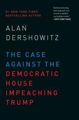 The Case Against the Democratic House Impeaching Trump by Alan M. Dershowitz