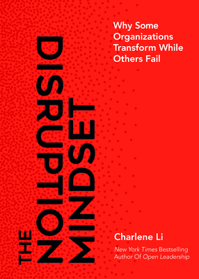 The Disruption Mindset: Why Some Organizations Transform While Others Fail by Charlene Li