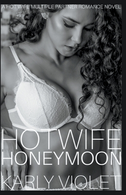 Hotwife Honeymoon - A Hot Wife Multiple Partner Romance Novel by Karly Violet