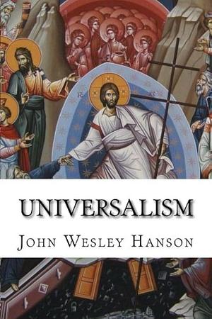 Universalism: The Prevailing Doctrine of the Christian Church During its First Five Hundred Years by John Wesley Hanson, John Wesley Hanson