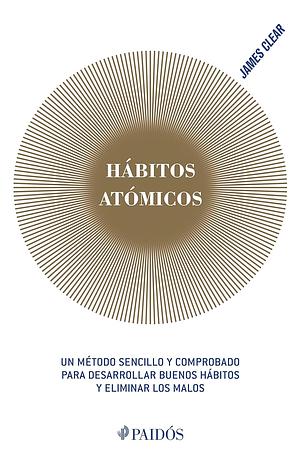 Hábitos atómicos: Un método sencillo y comprobado para desarrollar buenos hábitos y eliminar los malos by James Clear