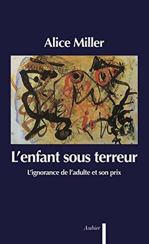 L'enfant sous terreur: l'ignorance de l'adulte et son prix by Alice Miller