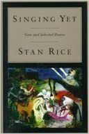 Singing Yet: New and Selected Poems by Stan Rice