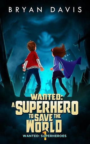 Wanted - a Superhero to Save the World by Bryan Davis, Bryan Davis