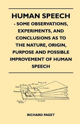 Human Speech - Some Observations, Experiments, And Conclusions as to the Nature, Origin, Purpose and Possible Improvement of Human Speech by Richard Paget