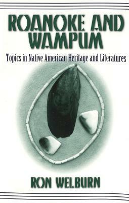 Roanoke and Wampum: Topics in Native American Heritage and Literatures by Ron Welburn