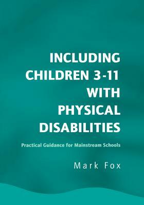 Including Children 3-11 with Physical Disabilities: Practical Guidance for Mainstream Schools by Mark Fox