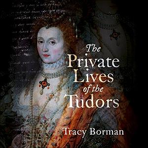 The Private Lives of the Tudors by Tracy Borman