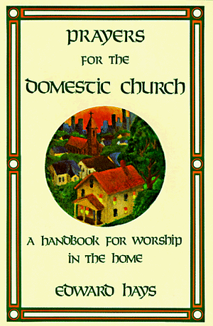 Prayers for the Domestic Church: A Handbook for Worship in the Home by Edward Hays