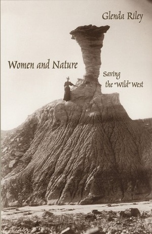 Women and Nature: Saving the Wild West by Glenda Riley
