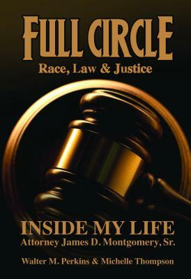 Full Circle - Race, Law & Justice: Inside My Life: Attorney James D. Montgomery, Sr. by James D. Montgomery, Walter M. Perkins, Michelle Thompson